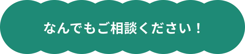 何でもご相談ください！